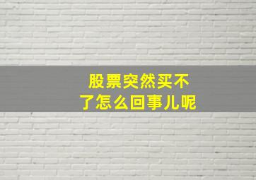 股票突然买不了怎么回事儿呢