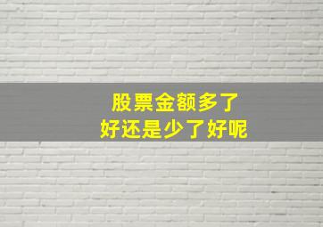 股票金额多了好还是少了好呢