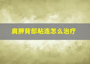 肩胛背部粘连怎么治疗