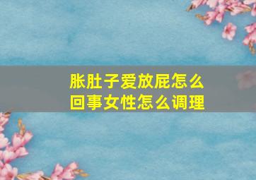 胀肚子爱放屁怎么回事女性怎么调理