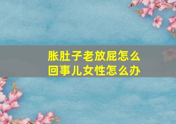 胀肚子老放屁怎么回事儿女性怎么办