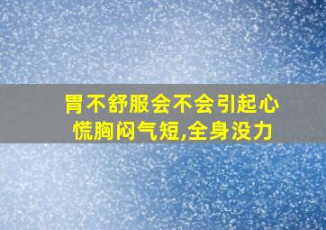 胃不舒服会不会引起心慌胸闷气短,全身没力