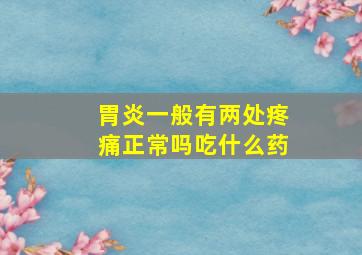 胃炎一般有两处疼痛正常吗吃什么药