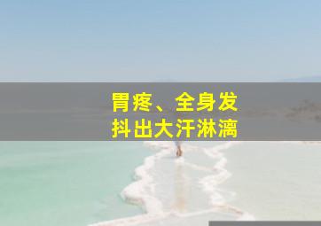 胃疼、全身发抖出大汗淋漓