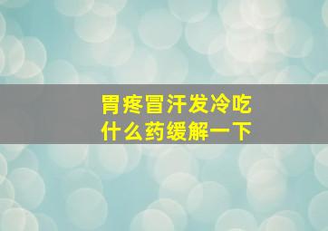 胃疼冒汗发冷吃什么药缓解一下