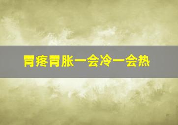 胃疼胃胀一会冷一会热