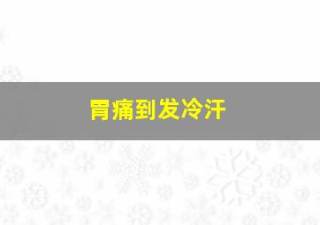 胃痛到发冷汗