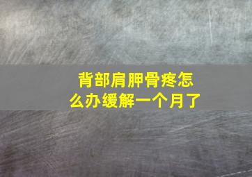 背部肩胛骨疼怎么办缓解一个月了