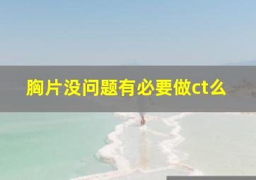 胸片没问题有必要做ct么