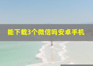 能下载3个微信吗安卓手机