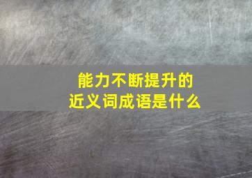 能力不断提升的近义词成语是什么