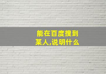 能在百度搜到某人,说明什么