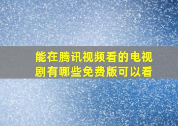 能在腾讯视频看的电视剧有哪些免费版可以看