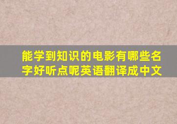 能学到知识的电影有哪些名字好听点呢英语翻译成中文