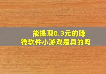 能提现0.3元的赚钱软件小游戏是真的吗