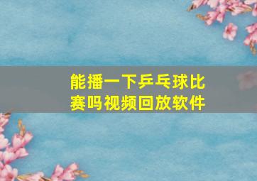 能播一下乒乓球比赛吗视频回放软件