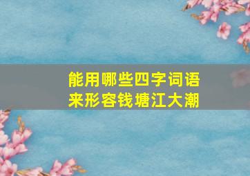 能用哪些四字词语来形容钱塘江大潮