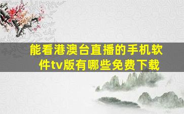 能看港澳台直播的手机软件tv版有哪些免费下载