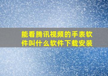 能看腾讯视频的手表软件叫什么软件下载安装