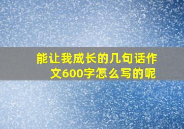 能让我成长的几句话作文600字怎么写的呢