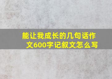 能让我成长的几句话作文600字记叙文怎么写