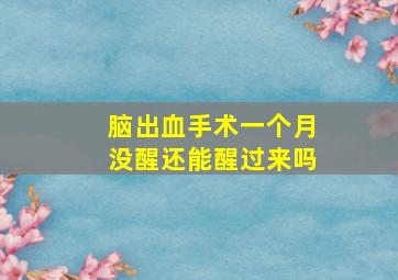 脑出血手术一个月没醒还能醒过来吗