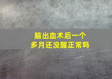 脑出血术后一个多月还没醒正常吗