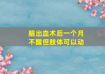 脑出血术后一个月不醒但肢体可以动