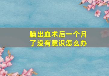 脑出血术后一个月了没有意识怎么办