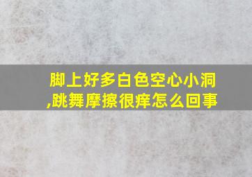 脚上好多白色空心小洞,跳舞摩擦很痒怎么回事