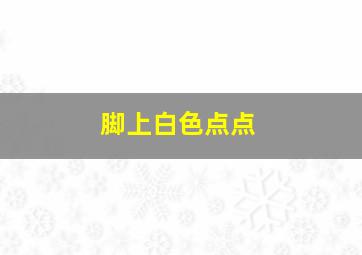 脚上白色点点