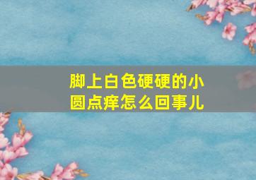 脚上白色硬硬的小圆点痒怎么回事儿