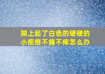 脚上起了白色的硬硬的小疙瘩不痛不痒怎么办