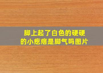 脚上起了白色的硬硬的小疙瘩是脚气吗图片