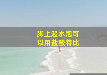 脚上起水泡可以用盐酸特比