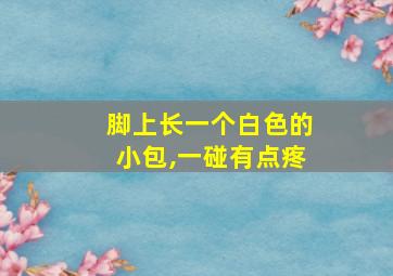 脚上长一个白色的小包,一碰有点疼