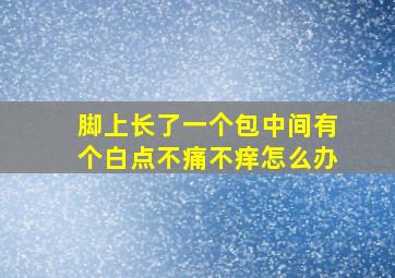 脚上长了一个包中间有个白点不痛不痒怎么办