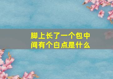 脚上长了一个包中间有个白点是什么