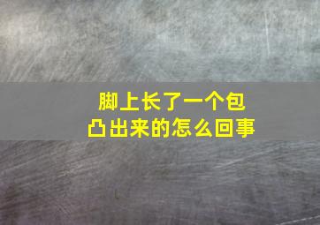 脚上长了一个包凸出来的怎么回事