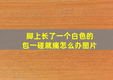 脚上长了一个白色的包一碰就痛怎么办图片