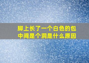 脚上长了一个白色的包中间是个洞是什么原因