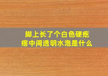 脚上长了个白色硬疙瘩中间透明水泡是什么