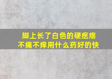 脚上长了白色的硬疙瘩不痛不痒用什么药好的快