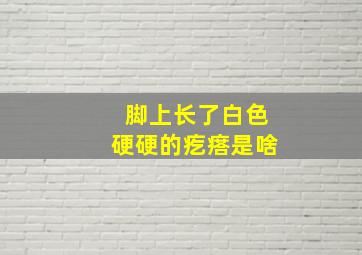 脚上长了白色硬硬的疙瘩是啥