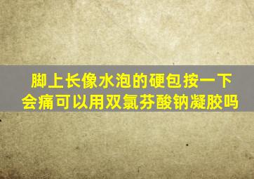 脚上长像水泡的硬包按一下会痛可以用双氯芬酸钠凝胶吗