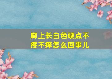 脚上长白色硬点不疼不痒怎么回事儿