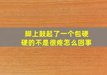 脚上鼓起了一个包硬硬的不是很疼怎么回事