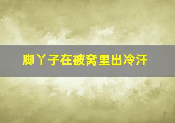 脚丫子在被窝里出冷汗