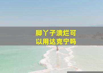 脚丫子溃烂可以用达克宁吗