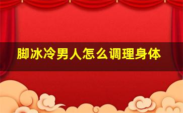 脚冰冷男人怎么调理身体